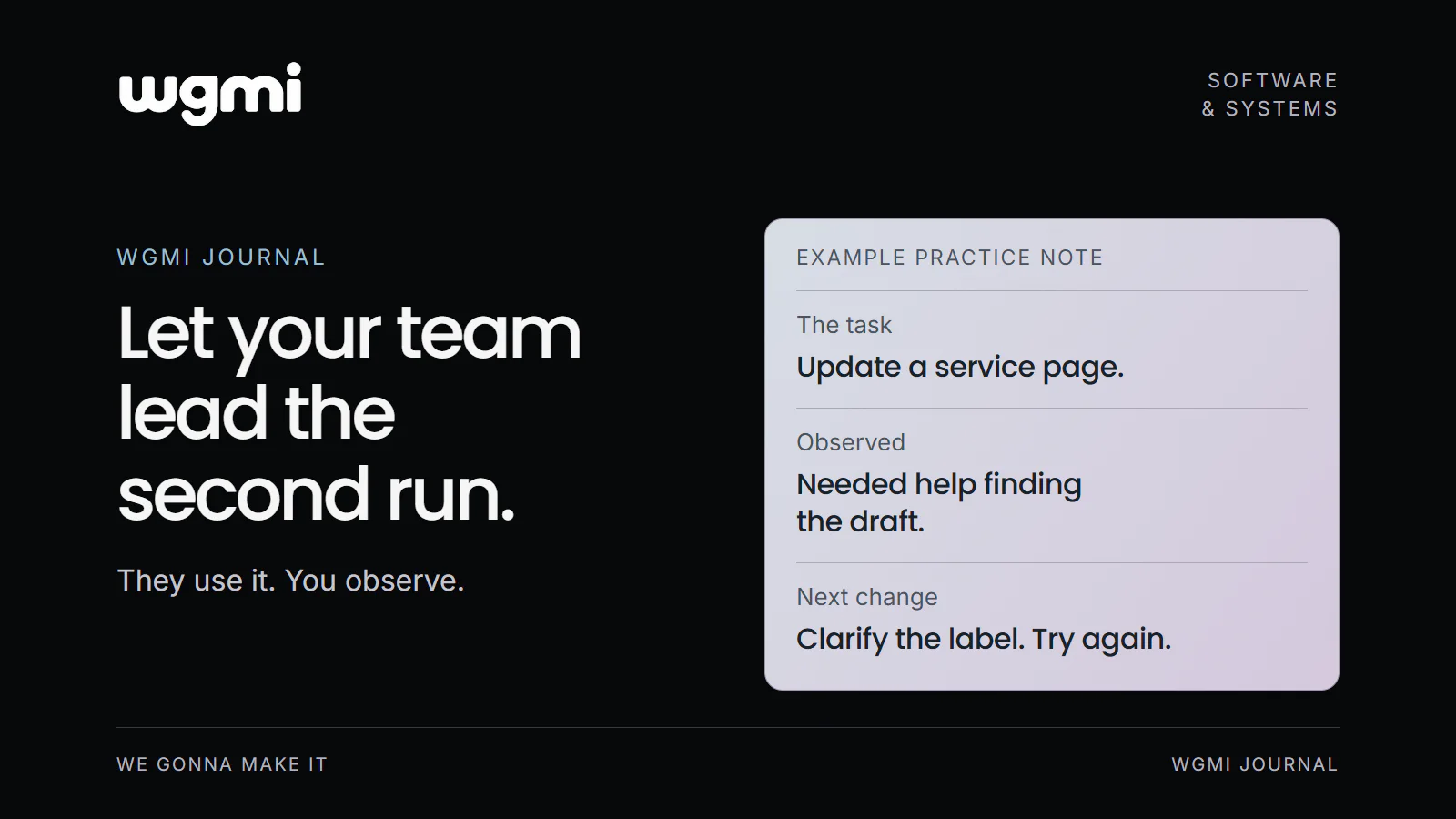 WGMI Journal. Let your team lead the second run. They use it. You observe. Example practice note: The task: Update a service page. Observed: Needed help finding the draft. Next change: Clarify the label. Try again.